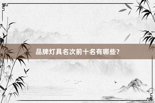 品牌灯具名次前十名有哪些？