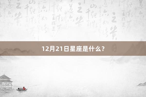 12月21日星座是什么?